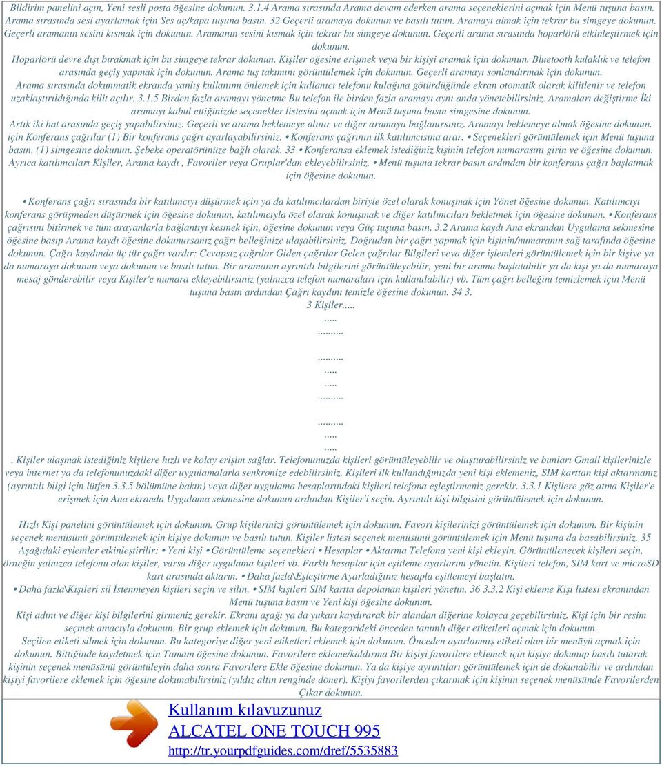 Aramanın sesini kısmak için tekrar bu simgeye dokunun. Geçerli arama sırasında hoparlörü etkinleştirmek için dokunun. Hoparlörü devre dışı bırakmak için bu simgeye tekrar dokunun.