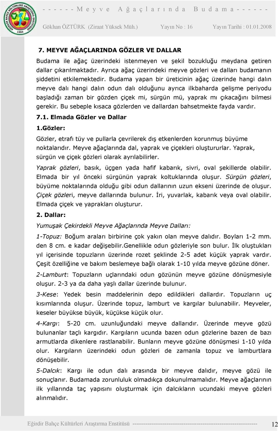 Budama yapan bir üreticinin ağaç üzerinde hangi dalın meyve dalı hangi dalın odun dalı olduğunu ayrıca ilkbaharda gelişme periyodu başladığı zaman bir gözden çiçek mi, sürgün mü, yaprak mı çıkacağını