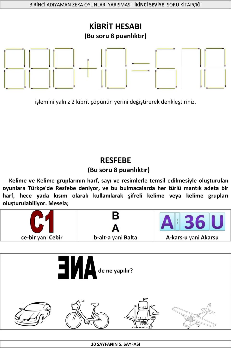 Türkçe'de Resfebe deniyor, ve bu bulmacalarda her türlü mantık adeta bir harf, hece yada kısım olarak kullanılarak şifreli