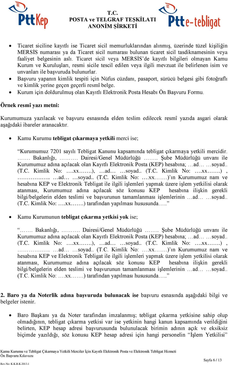 Ticaret sicil veya MERSİS de kayıtlı bilgileri olmayan Kamu Kurum ve Kuruluşları, resmi sicile tescil edilen veya ilgili mevzuat ile belirlenen isim ve unvanları ile başvuruda bulunurlar.