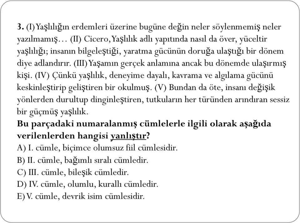 (IV) Çünkü yaşlılık, deneyime dayalı, kavrama ve algılama gücünü keskinleştirip geliştiren bir okulmuş.