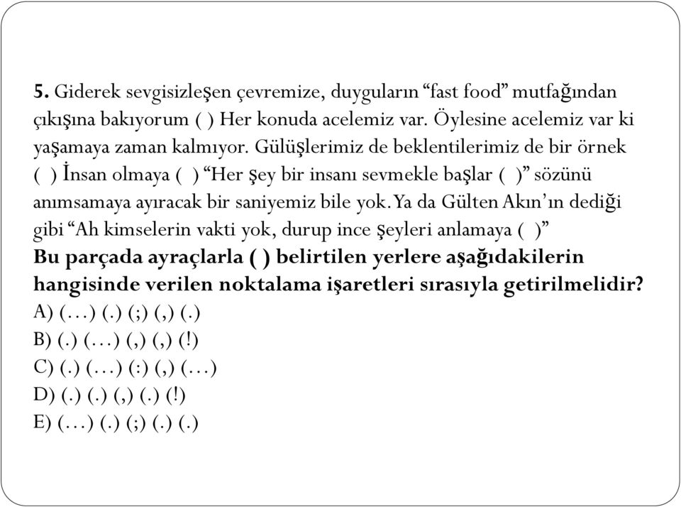 Gülüşlerimiz de beklentilerimiz de bir örnek ( ) İnsan olmaya ( ) Her şey bir insanı sevmekle başlar ( ) sözünü anımsamaya ayıracak bir saniyemiz bile yok.