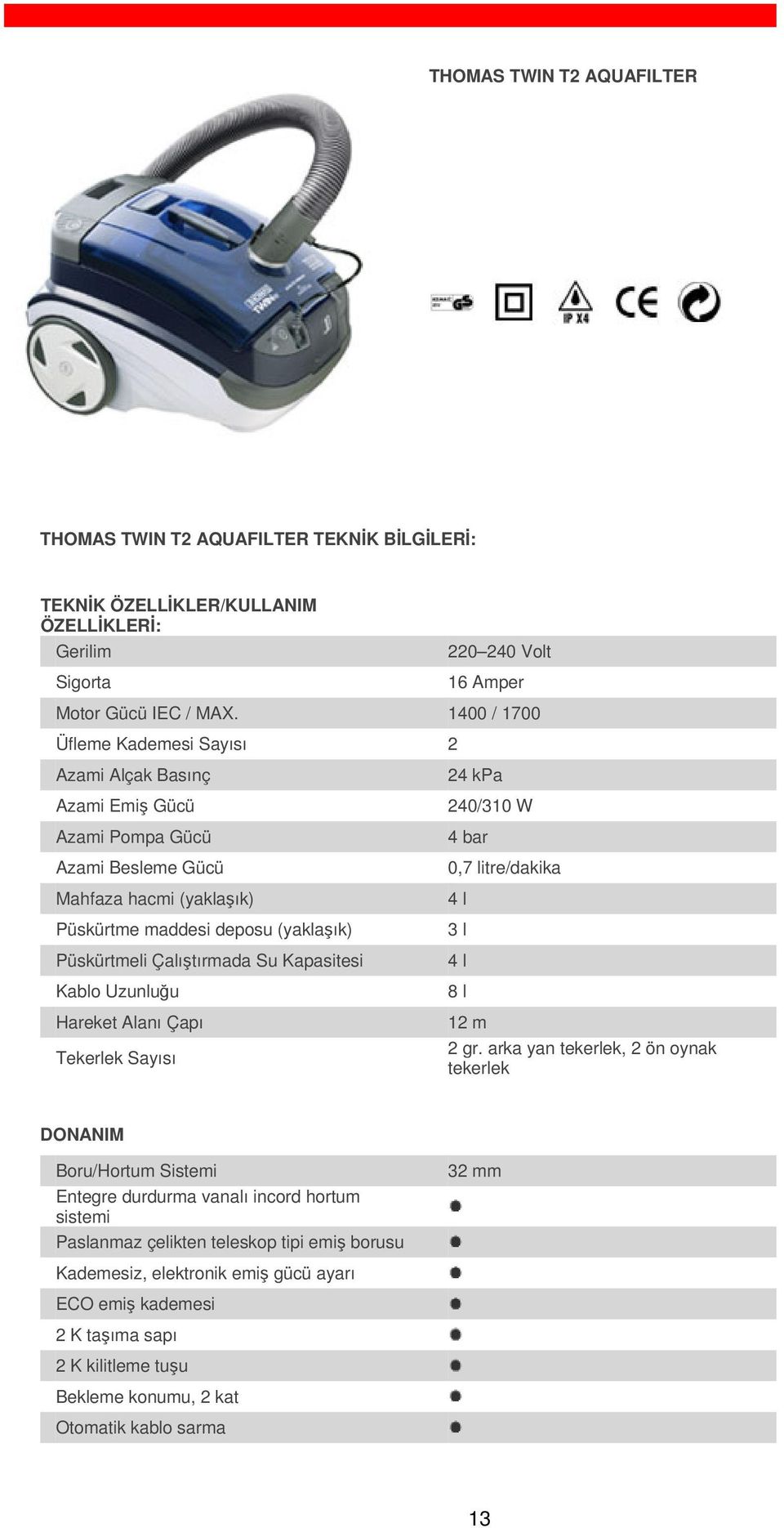 Kapasitesi Kablo Uzunluğu Hareket Alanı Çapı Tekerlek Sayısı 24 kpa 240/310 W 4 bar 0,7 litre/dakika 4 l 3 l 4 l 8 l 12 m 2 gr.