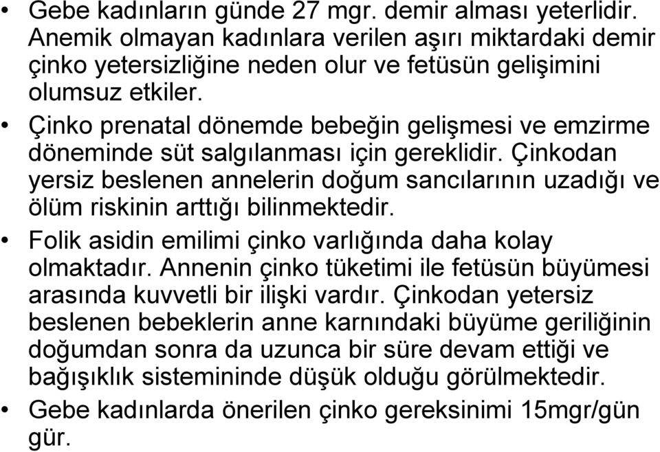 Çinkodan yersiz beslenen annelerin doğum sancılarının uzadığı ve ölüm riskinin arttığı bilinmektedir. Folik asidin emilimi çinko varlığında daha kolay olmaktadır.