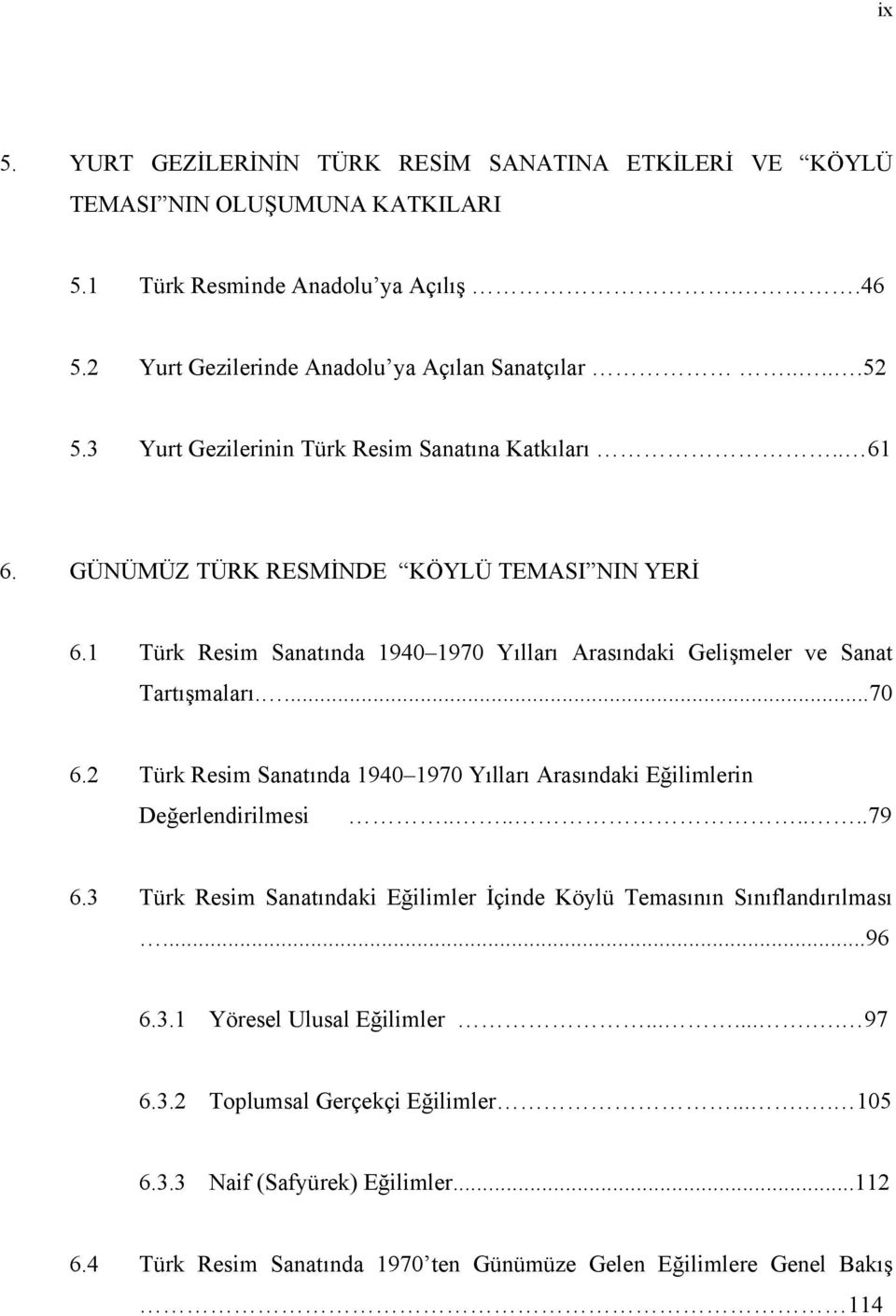 ...70 6.2 Türk Resim Sanatında 1940 1970 Yılları Arasındaki Eğilimlerin Değerlendirilmesi........79 6.3 Türk Resim Sanatındaki Eğilimler İçinde Köylü Temasının Sınıflandırılması...96 6.3.1 Yöresel Ulusal Eğilimler.