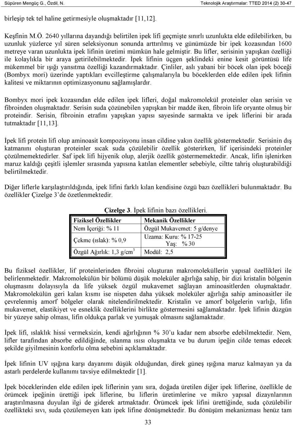 2640 yıllarına dayandığı belirtilen ipek lifi geçmişte sınırlı uzunlukta elde edilebilirken, bu uzunluk yüzlerce yıl süren seleksiyonun sonunda arttırılmış ve günümüzde bir ipek kozasından 1600