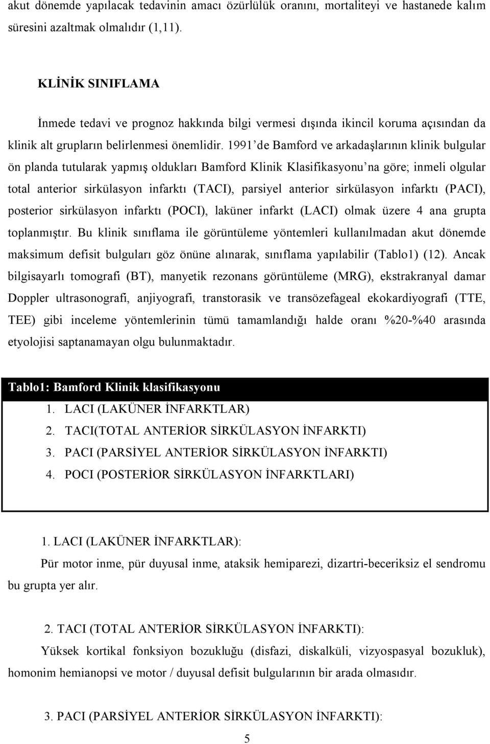 1991 de Bamford ve arkadaşlarının klinik bulgular ön planda tutularak yapmış oldukları Bamford Klinik Klasifikasyonu na göre; inmeli olgular total anterior sirkülasyon infarktı (TACI), parsiyel