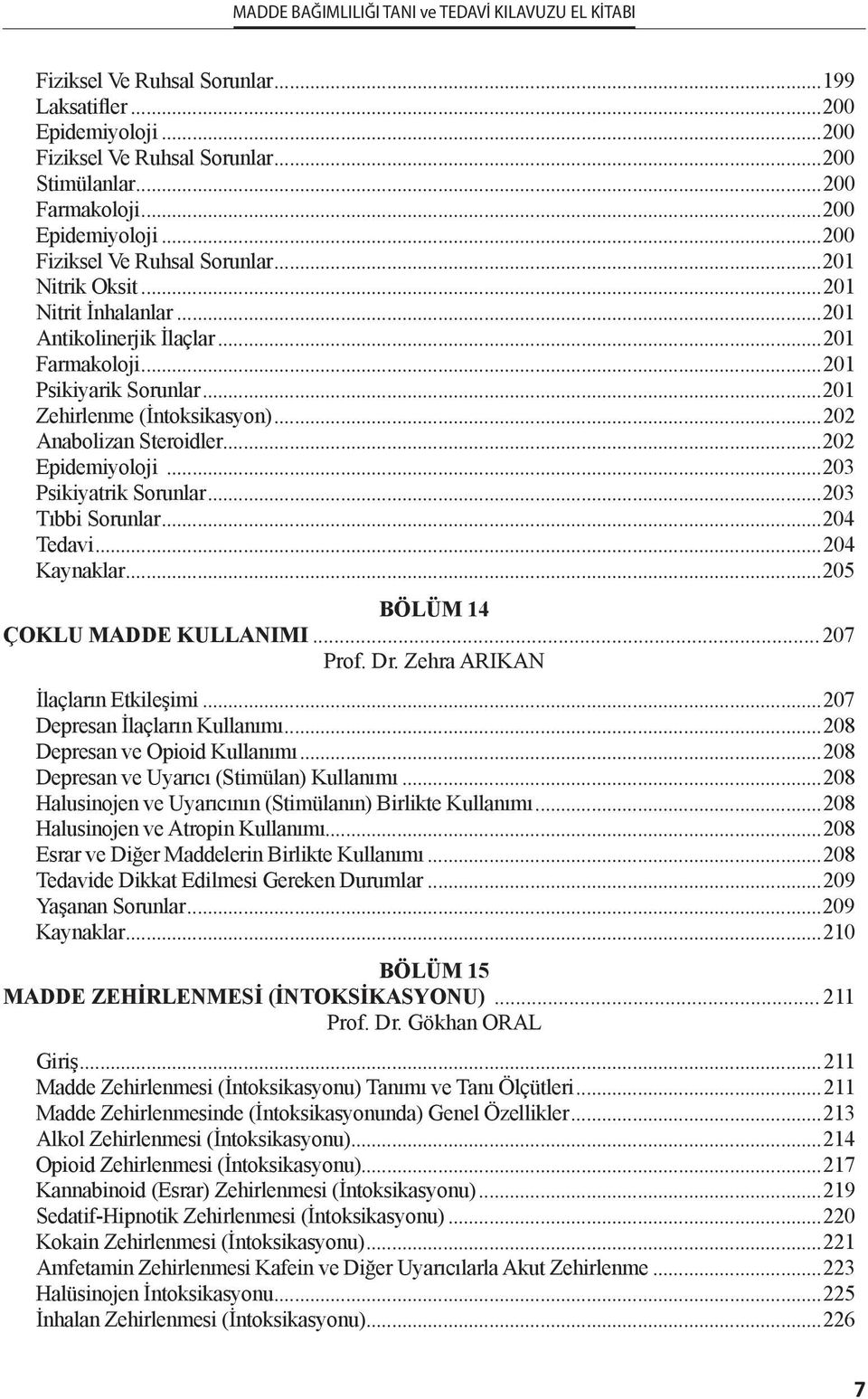 ..203 Psikiyatrik Sorunlar...203 Tıbbi Sorunlar...204 Tedavi...204 Kaynaklar...205 BÖLÜM 14 ÇOKLU MADDE KULLANIMI...207 Prof. Dr. Zehra ARIKAN İlaçların Etkileşimi...207 Depresan İlaçların Kullanımı.