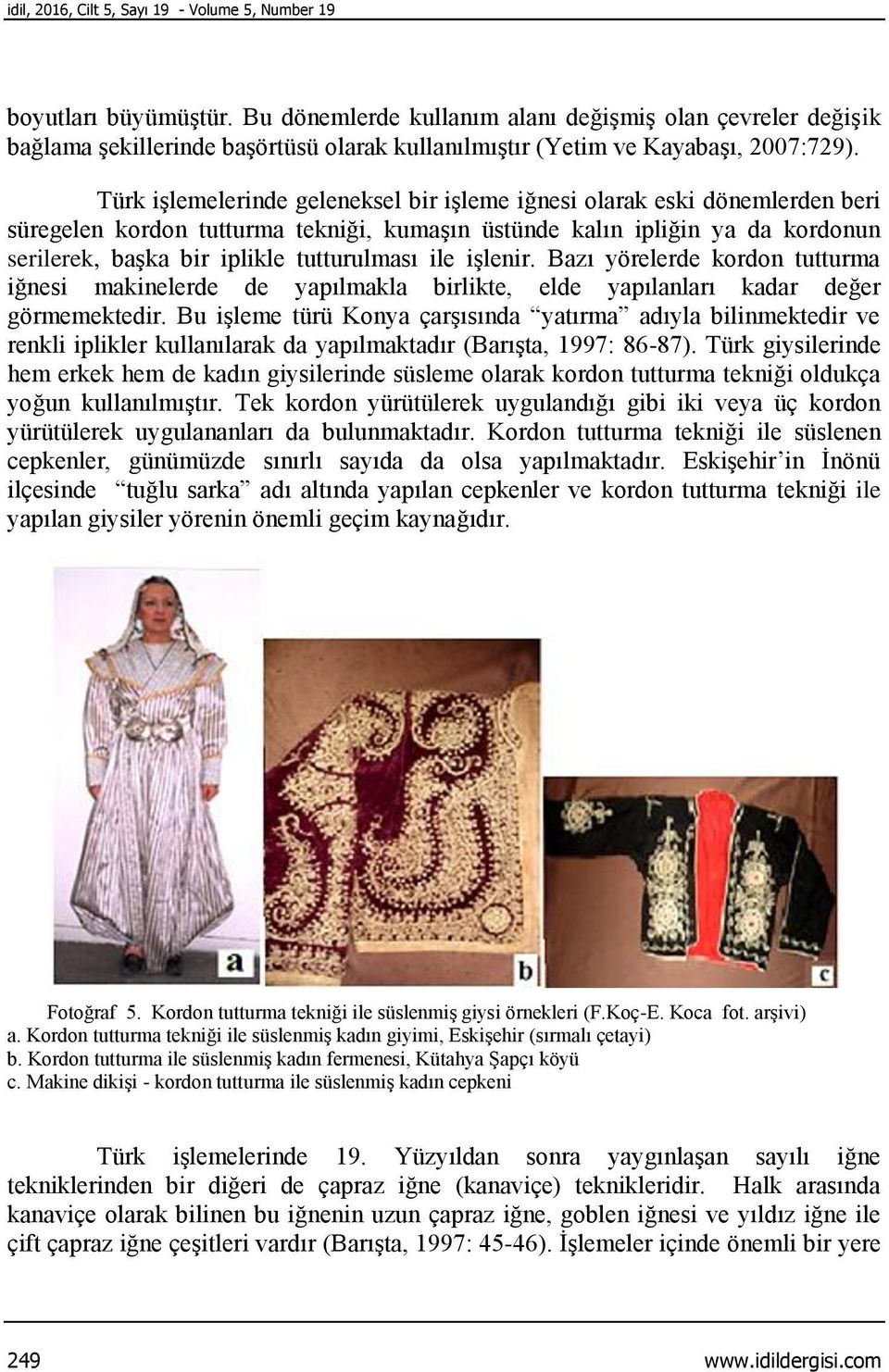 Türk işlemelerinde geleneksel bir işleme iğnesi olarak eski dönemlerden beri süregelen kordon tutturma tekniği, kumaşın üstünde kalın ipliğin ya da kordonun serilerek, başka bir iplikle tutturulması