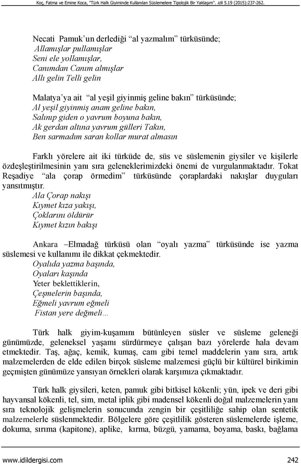 Al yeşil giyinmiş anam geline bakın, Salınıp giden o yavrum boyuna bakın, Ak gerdan altına yavrum gülleri Takın, Ben sarmadım saran kollar murat almasın Farklı yörelere ait iki türküde de, süs ve