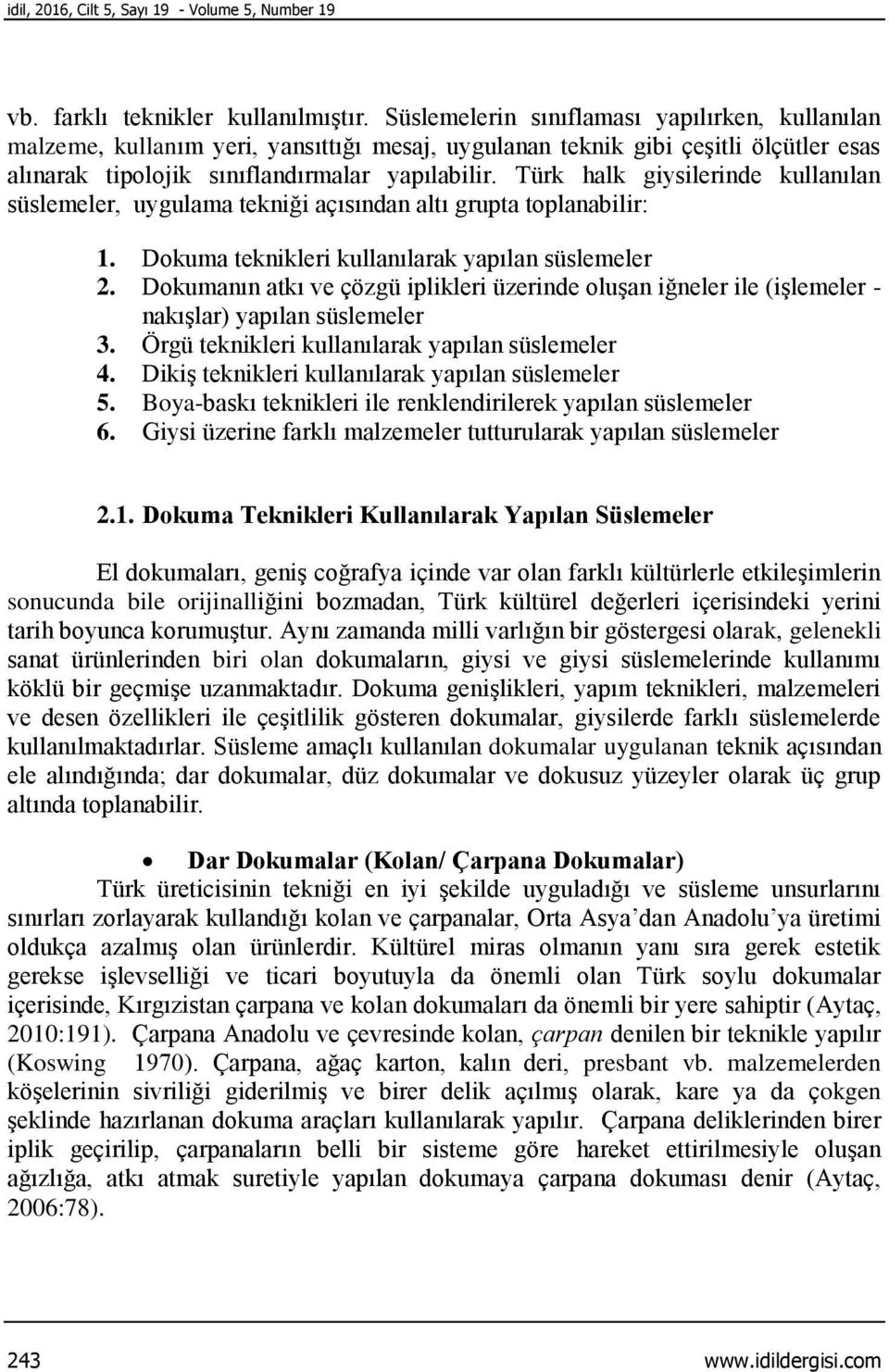 Türk halk giysilerinde kullanılan süslemeler, uygulama tekniği açısından altı grupta toplanabilir: 1. Dokuma teknikleri kullanılarak yapılan süslemeler 2.