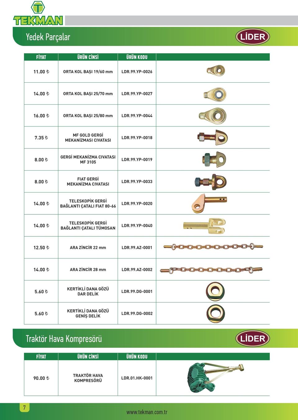00 TELESKOPİK GERGİ BAĞLANTI ÇATALI FIAT 80-66 LDR.99.YP-0020 14.00 TELESKOPİK GERGİ BAĞLANTI ÇATALI TÜMOSAN LDR.99.YP-0040 12.50 ARA ZİNCİR 22 mm LDR.99.AZ-0001 14.