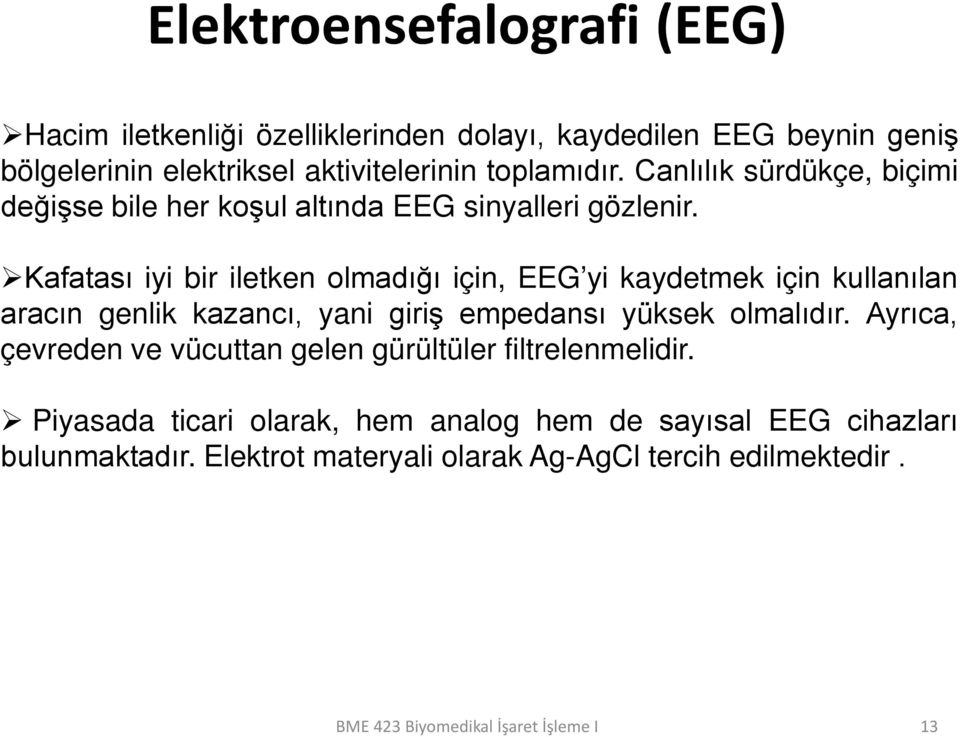 Kafatası iyi bir iletken olmadığı için, EEG yi kaydetmek için kullanılan aracın genlik kazancı, yani giriş empedansı yüksek olmalıdır.