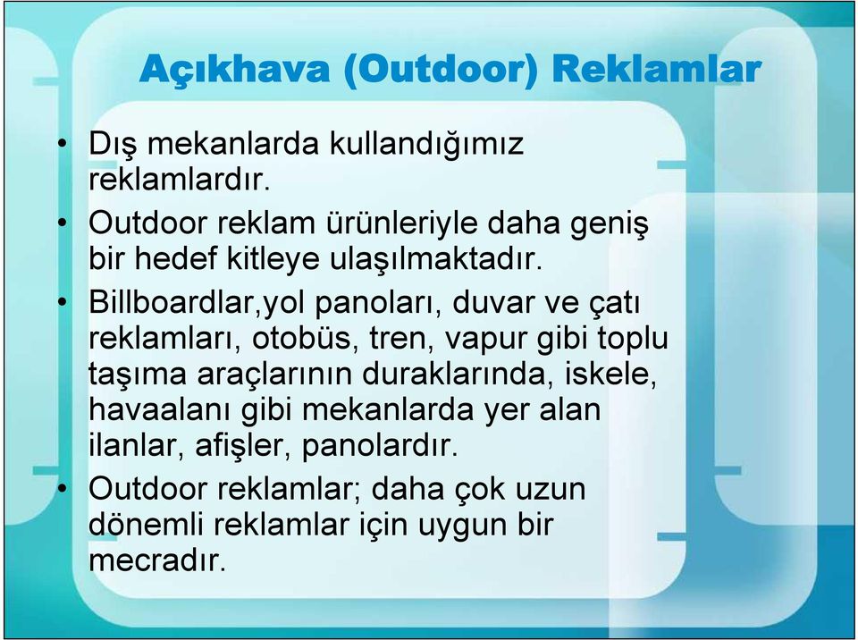 Billboardlar,yol panoları, duvar ve çatı reklamları, otobüs, tren, vapur gibi toplu taşıma araçlarının