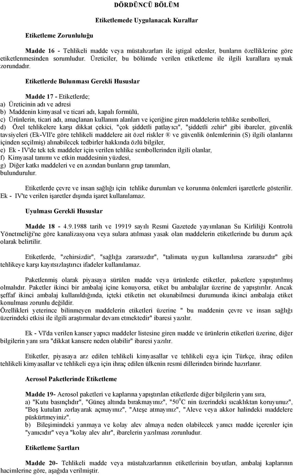 Etiketlerde Bulunması Gerekli Hususlar Madde 17 Etiketlerde; a) Üreticinin adı ve adresi b) Maddenin kimyasal ve ticari adı, kapalı formülü, c) Ürünlerin, ticari adı, amaçlanan kullanım alanları ve