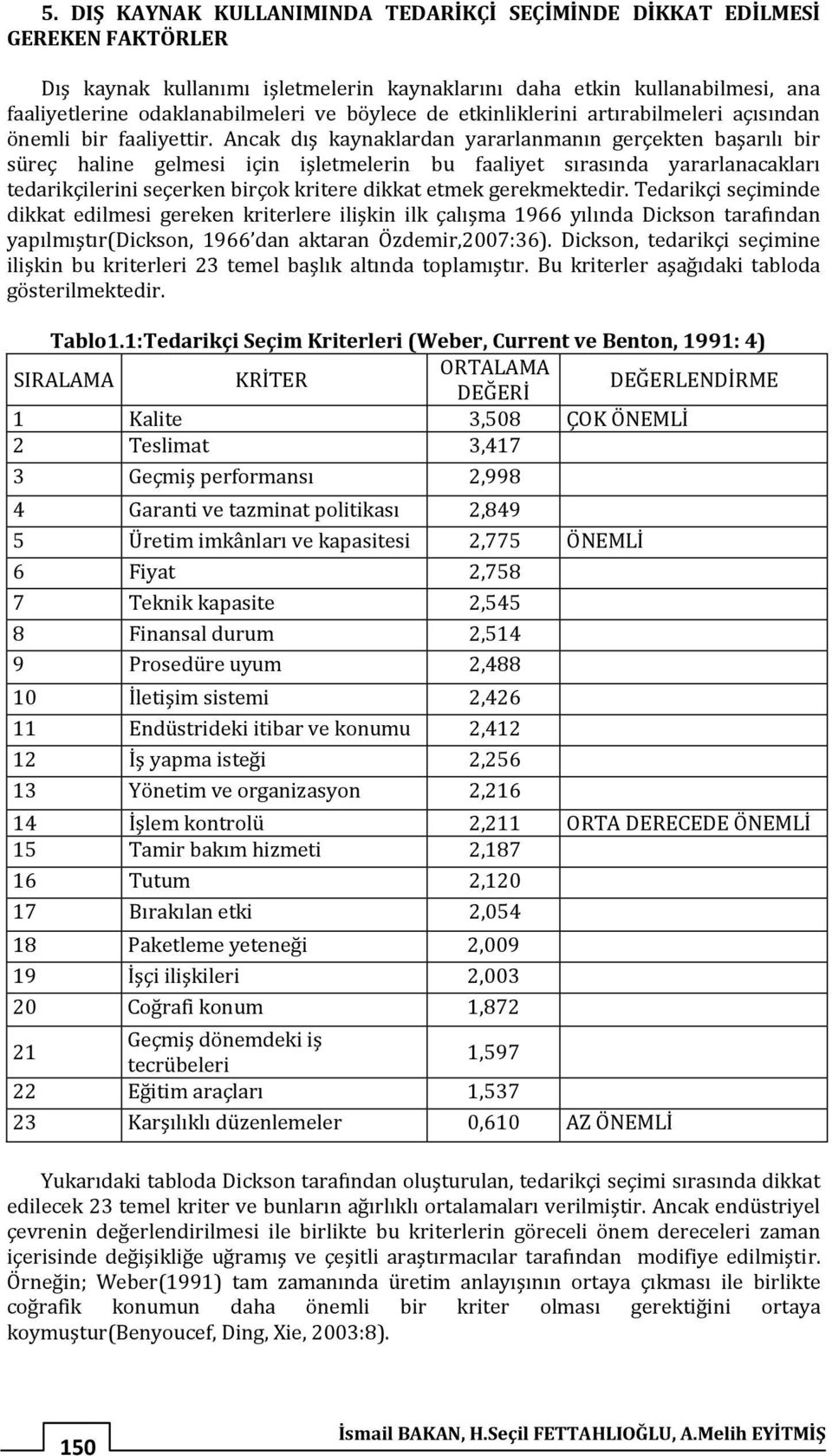 Ancak dış kaynaklardan yararlanmanın gerçekten başarılı bir süreç haline gelmesi için işletmelerin bu faaliyet sırasında yararlanacakları tedarikçilerini seçerken birçok kritere dikkat etmek