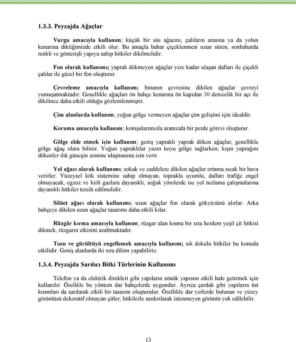 Fon olarak kullanımı; yaprak dökmeyen ağaçlar yere kadar ulaşan dalları ile çiçekli çalılar ile güzel bir fon oluşturur.