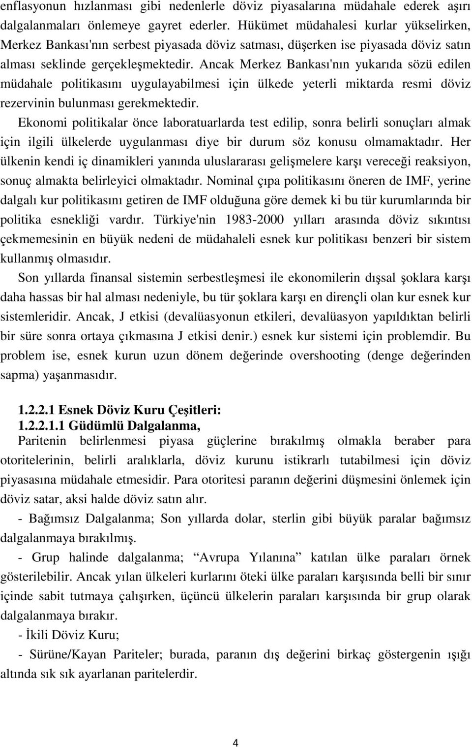 Ancak Merkez Bankası'nın yukarıda sözü edilen müdahale politikasını uygulayabilmesi için ülkede yeterli miktarda resmi döviz rezervinin bulunması gerekmektedir.