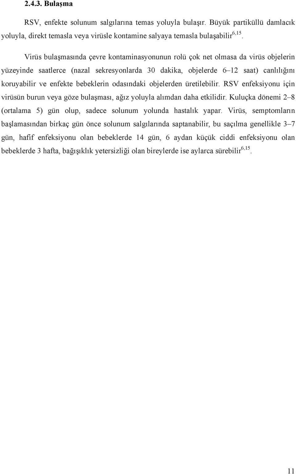 bebeklerin odasındaki objelerden üretilebilir. RSV enfeksiyonu için virüsün burun veya göze bulaşması, ağız yoluyla alımdan daha etkilidir.