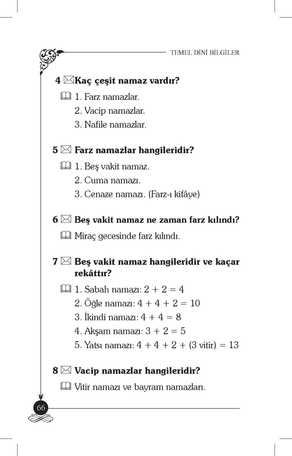 7 Beş vakit namaz hangileridir ve kaçar rekâttır? 1. Sabah namazı: 2 + 2 = 4 2. Öğle namazı: 4 + 4 + 2 = 10 3.