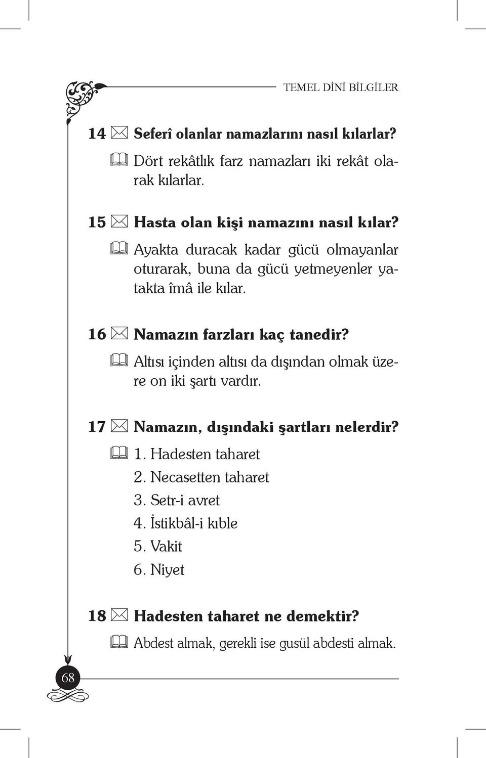 16 Namazın farzları kaç tanedir? Altısı içinden altısı da dışından olmak üzere on iki şartı vardır. 17 Namazın, dışındaki şartları nelerdir? 1. Hadesten taharet 2.