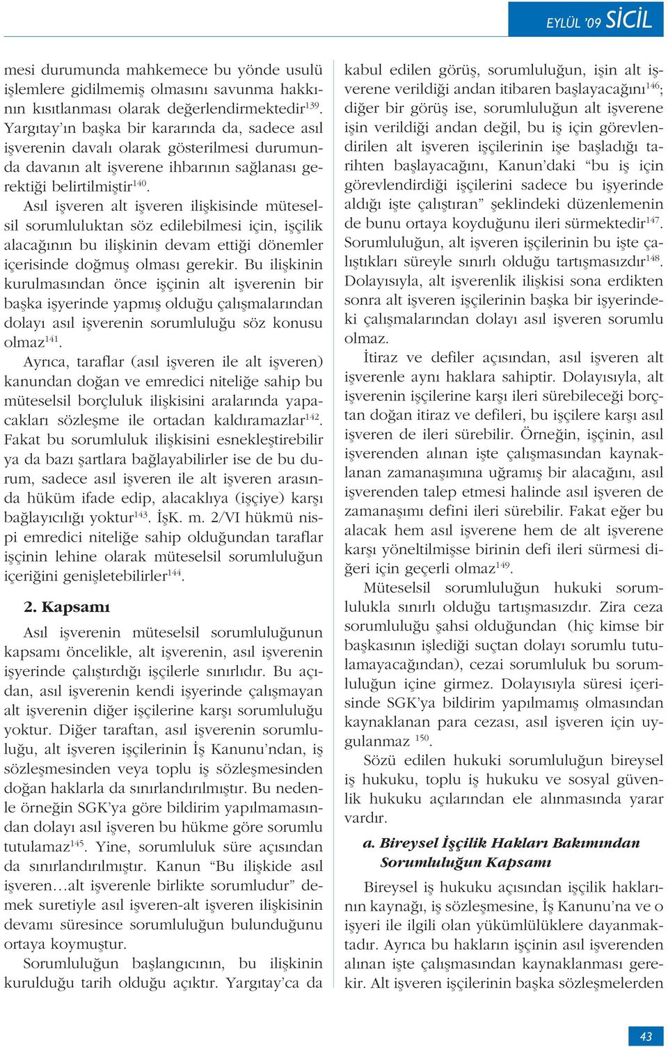 Asıl işveren alt işveren ilişkisinde müteselsil sorumluluktan söz edilebilmesi için, işçilik alacağının bu ilişkinin devam ettiği dönemler içerisinde doğmuş olması gerekir.