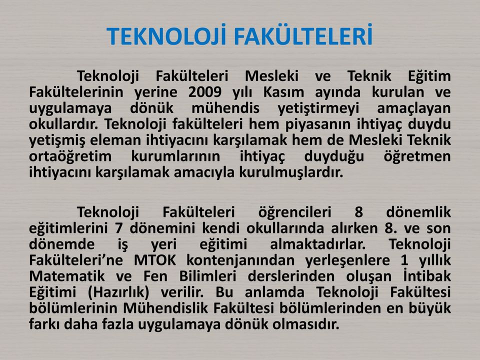 kurulmuşlardır. Teknoloji Fakülteleri öğrencileri 8 dönemlik eğitimlerini 7 dönemini kendi okullarında alırken 8. ve son dönemde iş yeri eğitimi almaktadırlar.