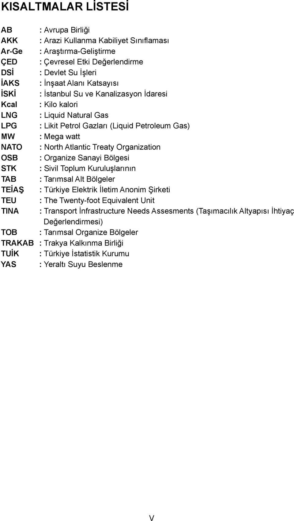 : Organize Sanayi Bölgesi STK : Sivil Toplum Kuruluşlarının TAB : Tarımsal Alt Bölgeler TEİAŞ : Türkiye Elektrik İletim Anonim Şirketi TEU : The Twenty-foot Equivalent Unit TINA : Transport