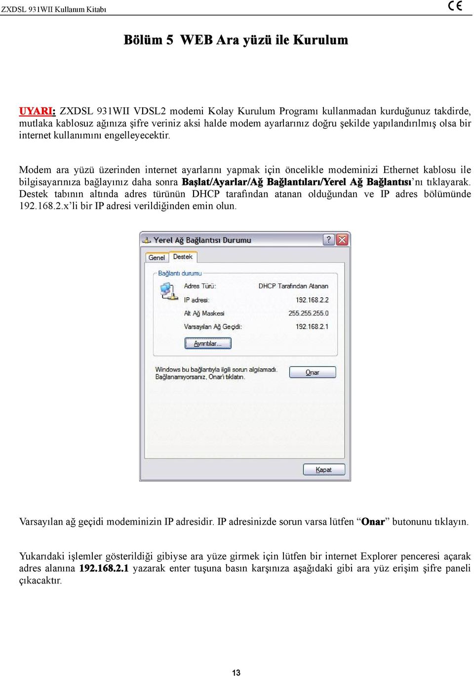 Modem ara yüzü üzerinden internet ayarlarını yapmak için öncelikle modeminizi Ethernet kablosu ile bilgisayarınıza bağlayınız daha sonra Başlat/Ayarlar/Ağ Bağlantıları/Yerel Ağ Bağlantısı nı