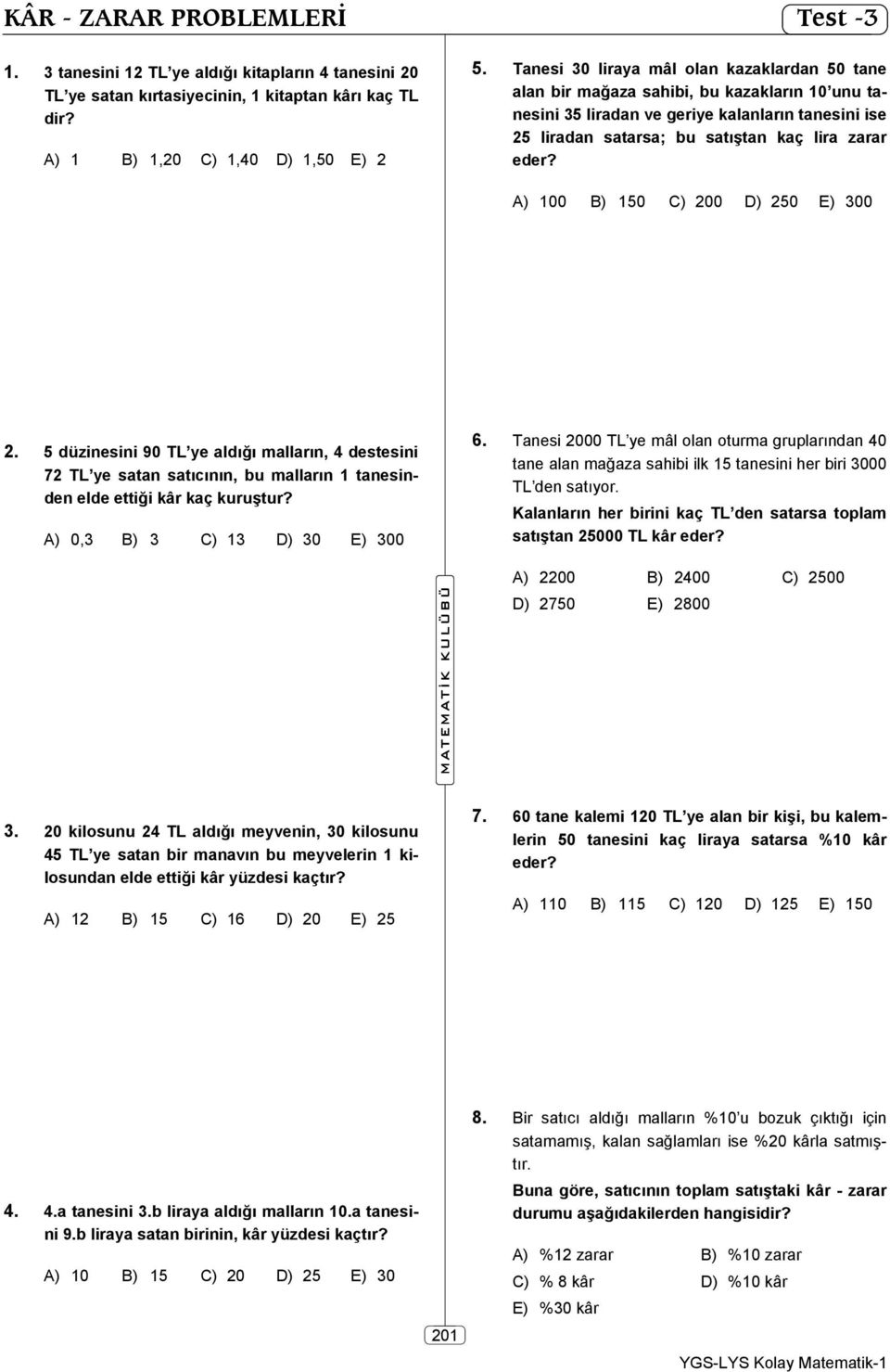 A) 100 B) 10 C) 200 D) 20 E) 300 2. düzinesini 90 TL ye aldığı malların, 4 destesini 72 TL ye satan satıcının, bu malların 1 tanesinden elde ettiği kâr kaç kuruştur? A) 0,3 B) 3 C) 13 D) 30 E) 300 6.