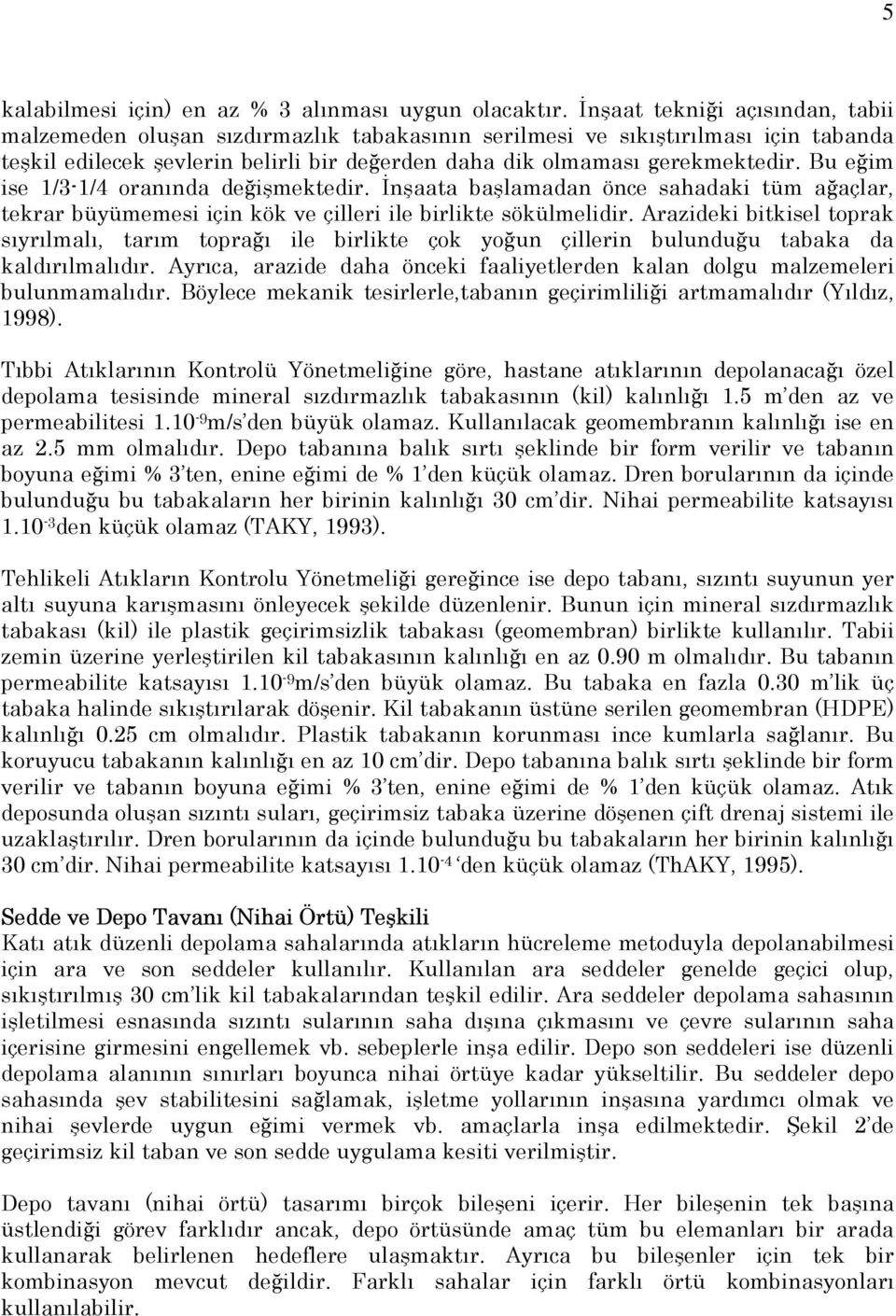 Bu eğim ise 1/3-1/4 oranında değişmektedir. İnşaata başlamadan önce sahadaki tüm ağaçlar, tekrar büyümemesi için kök ve çilleri ile birlikte sökülmelidir.