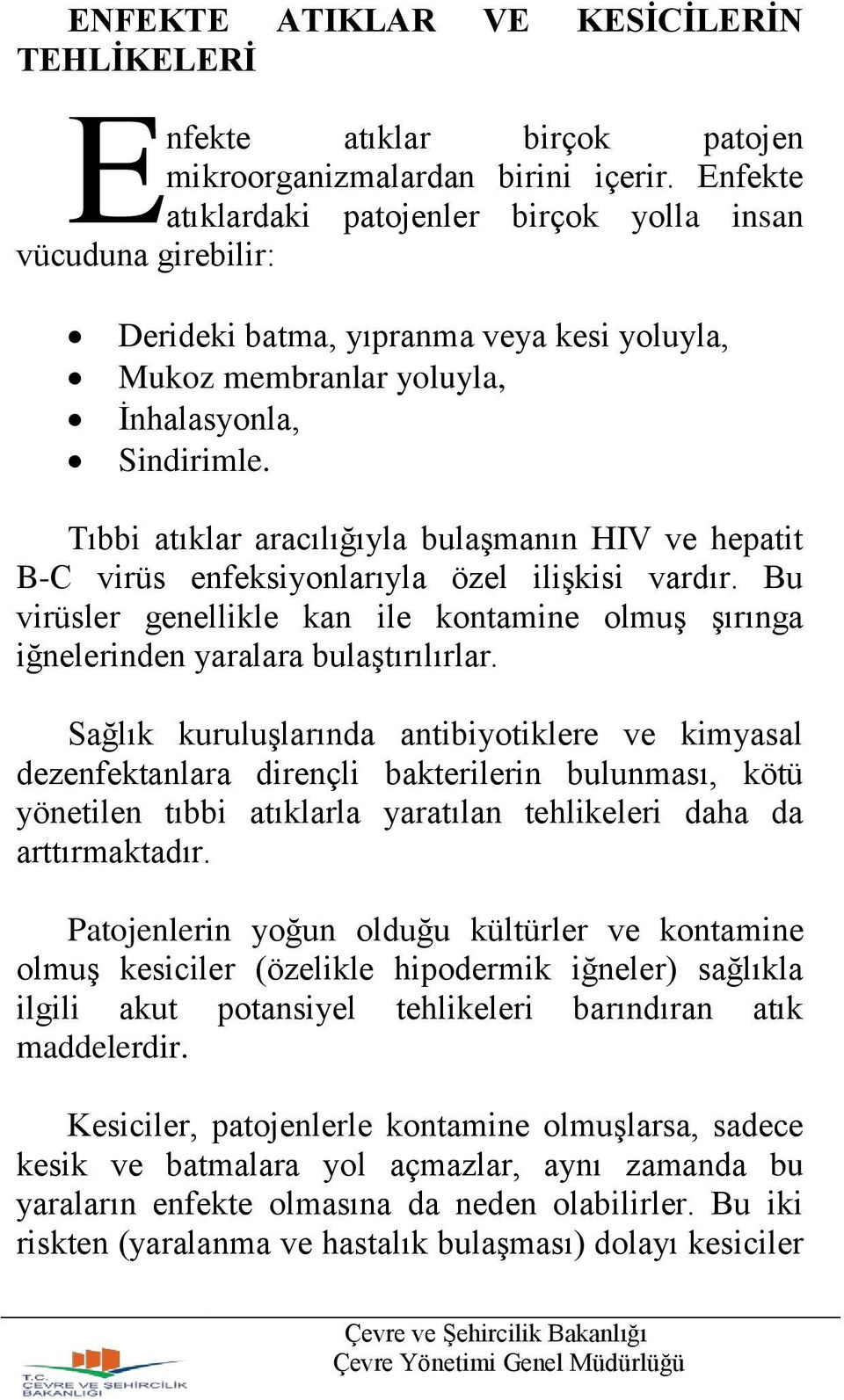 Tıbbi atıklar aracılığıyla bulaşmanın HIV ve hepatit B-C virüs enfeksiyonlarıyla özel ilişkisi vardır. Bu virüsler genellikle kan ile kontamine olmuş şırınga iğnelerinden yaralara bulaştırılırlar.