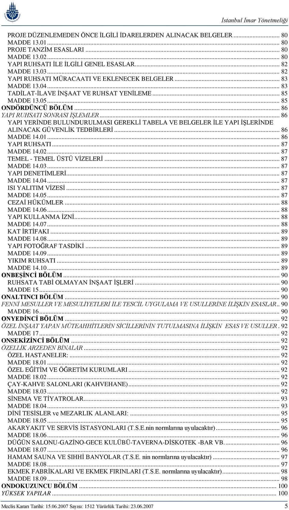 .. 86 YAPI YERİNDE BULUNDURULMASI GEREKLİ TABELA VE BELGELER İLE YAPI İŞLERİNDE ALINACAK GÜVENLİK TEDBİRLERİ... 86 MADDE 14.01... 86 YAPI RUHSATI... 87 MADDE 14.02... 87 TEMEL - TEMEL ÜSTÜ VİZELERİ.