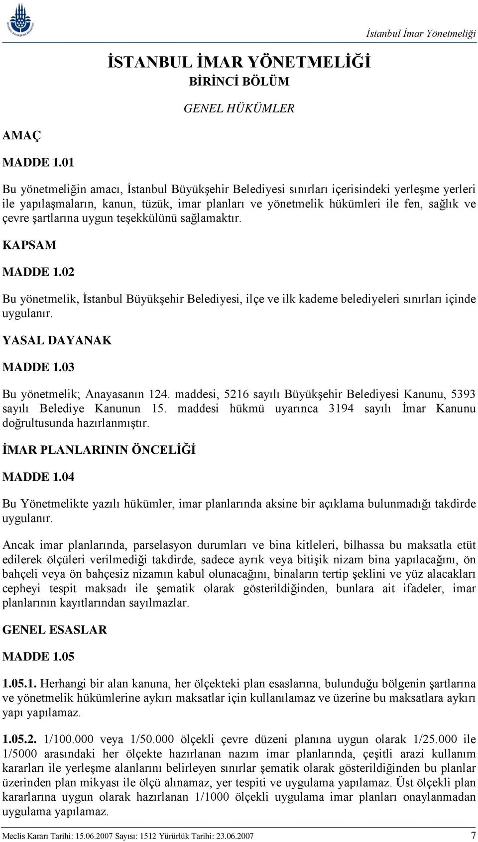 şartlarına uygun teşekkülünü sağlamaktır. KAPSAM MADDE 1.02 Bu yönetmelik, İstanbul Büyükşehir Belediyesi, ilçe ve ilk kademe belediyeleri sınırları içinde uygulanır. YASAL DAYANAK MADDE 1.