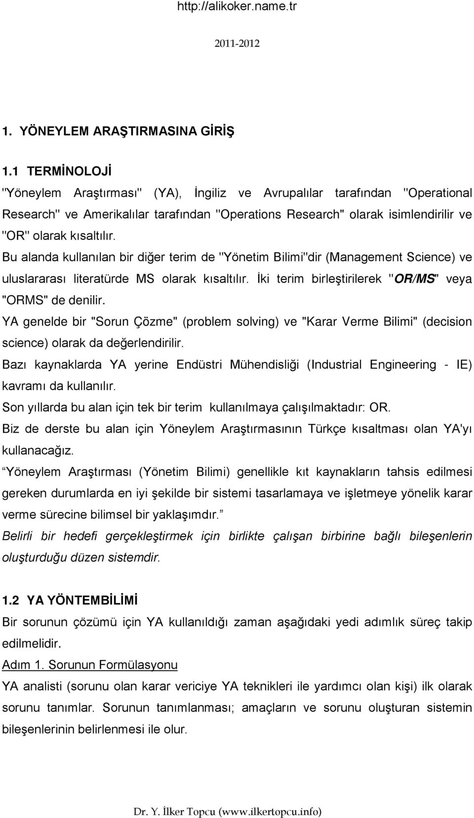 Bu alanda kullanılan bir diğer terim de "Yönetim Bilimi"dir (Management Science) ve uluslararası literatürde MS olarak kısaltılır. İki terim birleştirilerek "OR/MS" veya "ORMS" de denilir.