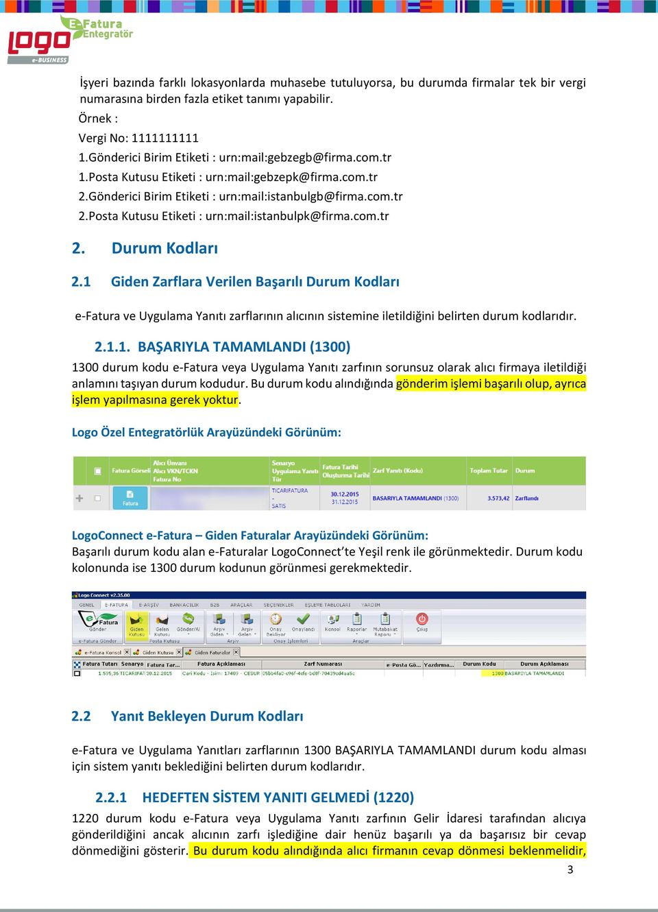 com.tr 2. Durum Kodları 2.1 Giden Zarflara Verilen Başarılı Durum Kodları e-fatura ve Uygulama Yanıtı zarflarının alıcının sistemine iletildiğini belirten durum kodlarıdır. 2.1.1. BAŞARIYLA TAMAMLANDI (1300) 1300 durum kodu e-fatura veya Uygulama Yanıtı zarfının sorunsuz olarak alıcı firmaya iletildiği anlamını taşıyan durum kodudur.