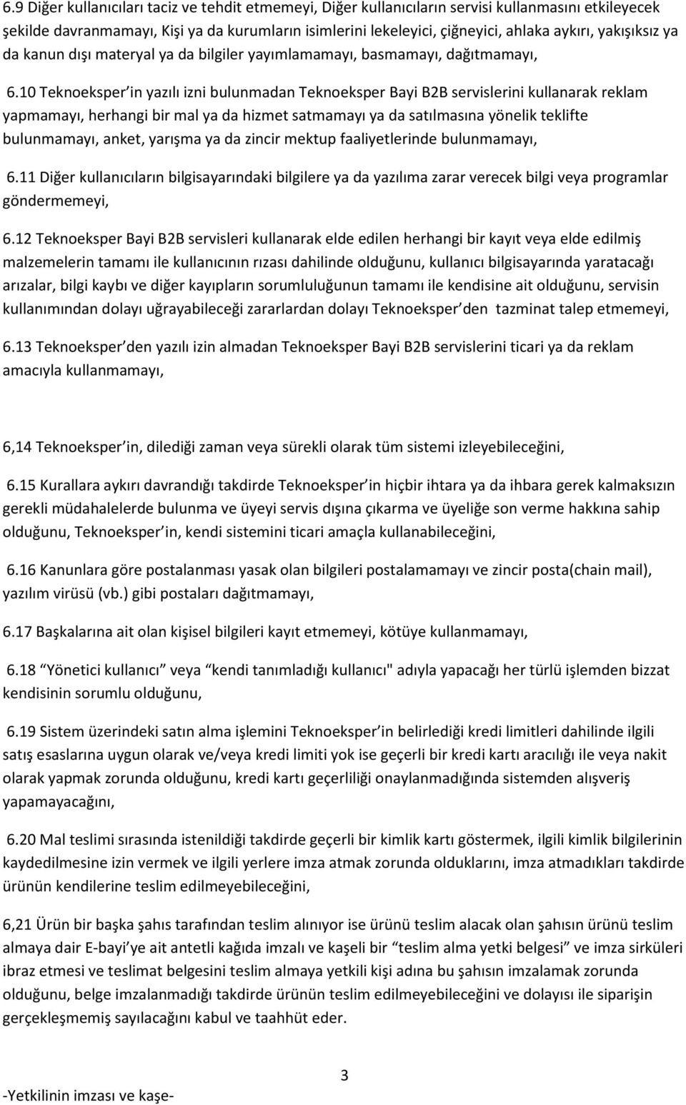 10 Teknoeksper in yazılı izni bulunmadan Teknoeksper Bayi B2B servislerini kullanarak reklam yapmamayı, herhangi bir mal ya da hizmet satmamayı ya da satılmasına yönelik teklifte bulunmamayı, anket,