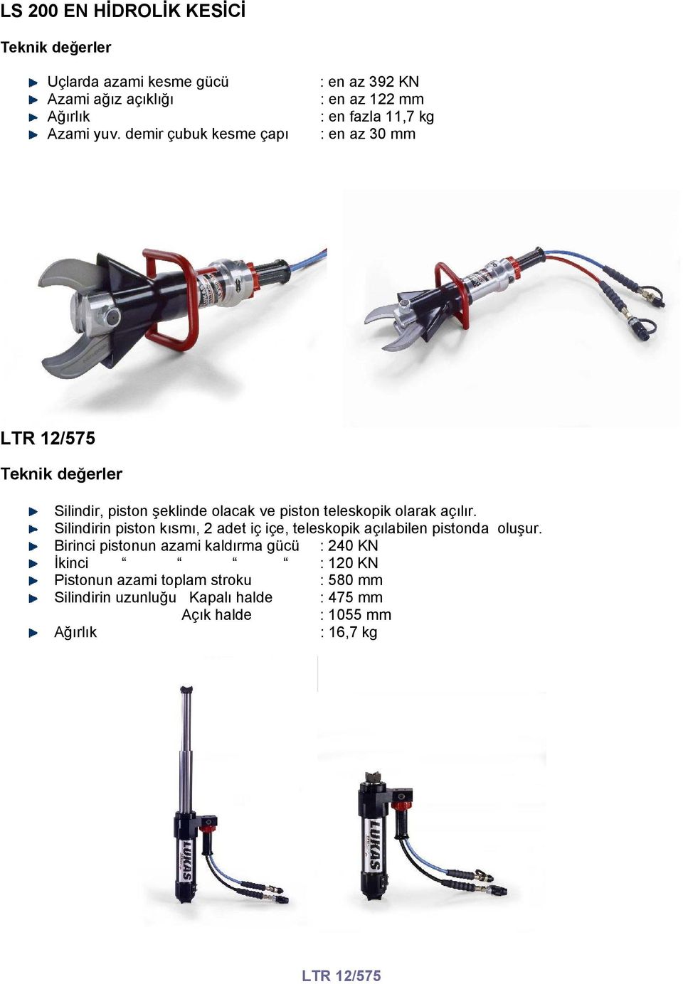 olacak ve piston teleskopik olarak açılır. Silindirin piston kısmı, 2 adet iç içe, teleskopik açılabilen pistonda oluşur.