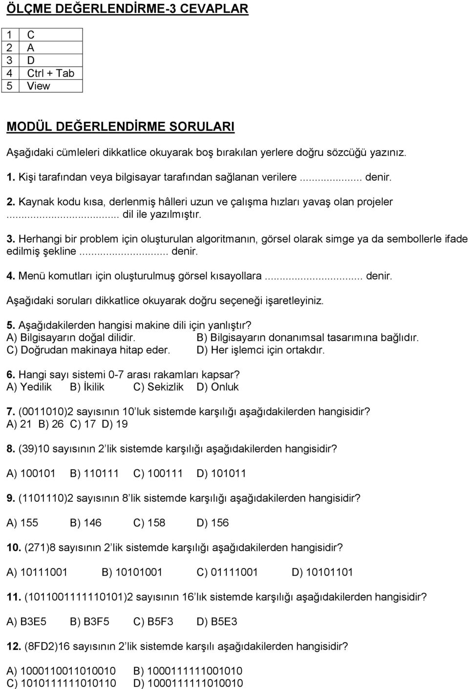 Herhangi bir problem için oluşturulan algoritmanın, görsel olarak simge ya da sembollerle ifade edilmiş şekline... denir. 4. Menü komutları için oluşturulmuş görsel kısayollara... denir. Aşağıdaki soruları dikkatlice okuyarak doğru seçeneği işaretleyiniz.