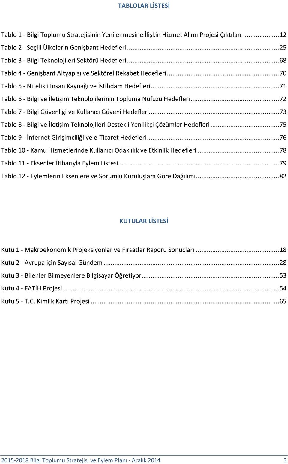 .. 71 Tablo 6 - Bilgi ve İletişim Teknolojilerinin Topluma Nüfuzu Hedefleri... 72 Tablo 7 - Bilgi Güvenliği ve Kullanıcı Güveni Hedefleri.