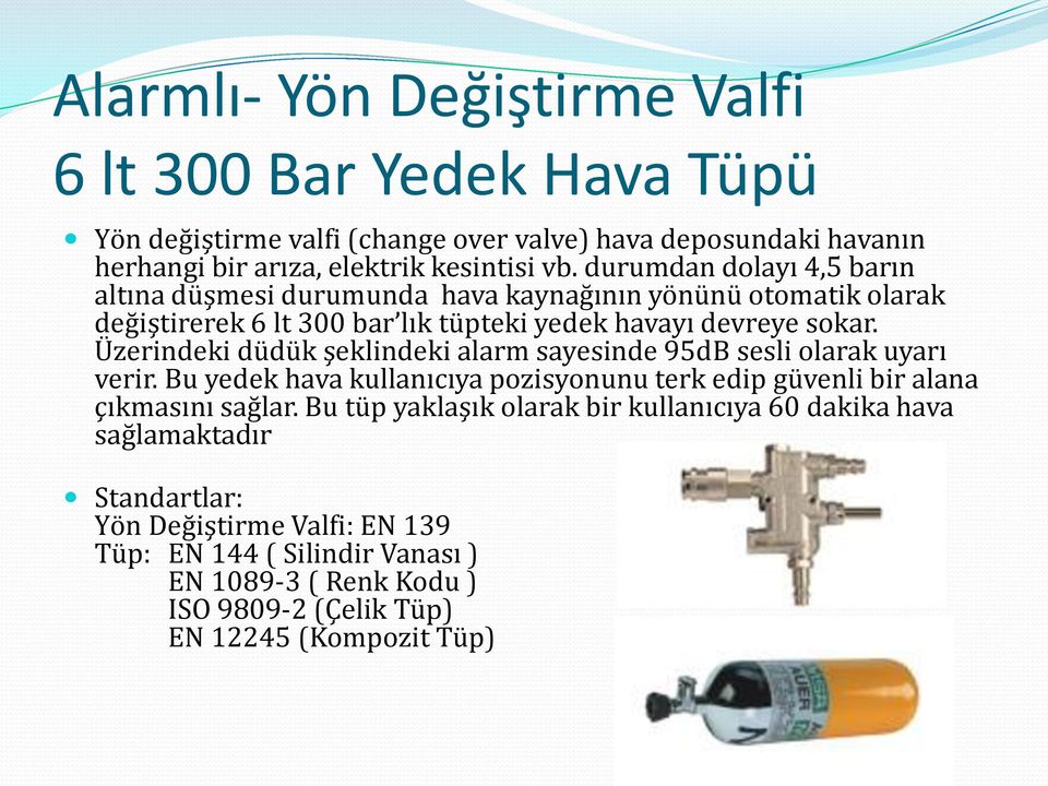 Üzerindeki düdük şeklindeki alarm sayesinde 95dB sesli olarak uyarı verir. Bu yedek hava kullanıcıya pozisyonunu terk edip güvenli bir alana çıkmasını sağlar.