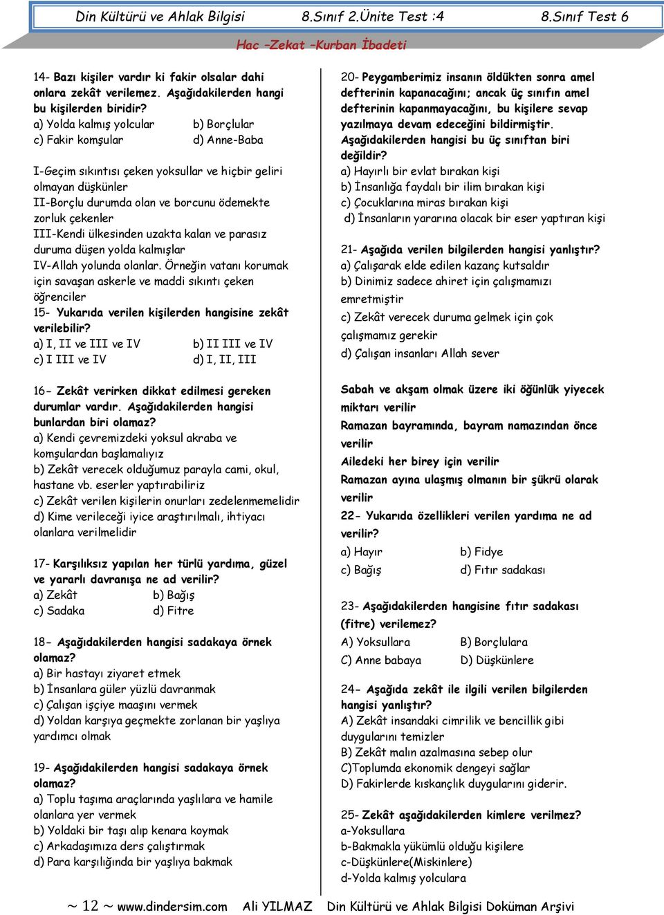 a) Yolda kalmış yolcular b) Borçlular c) Fakir komşular d) Anne-Baba I-Geçim sıkıntısı çeken yoksullar ve hiçbir geliri olmayan düşkünler II-Borçlu durumda olan ve borcunu ödemekte zorluk çekenler