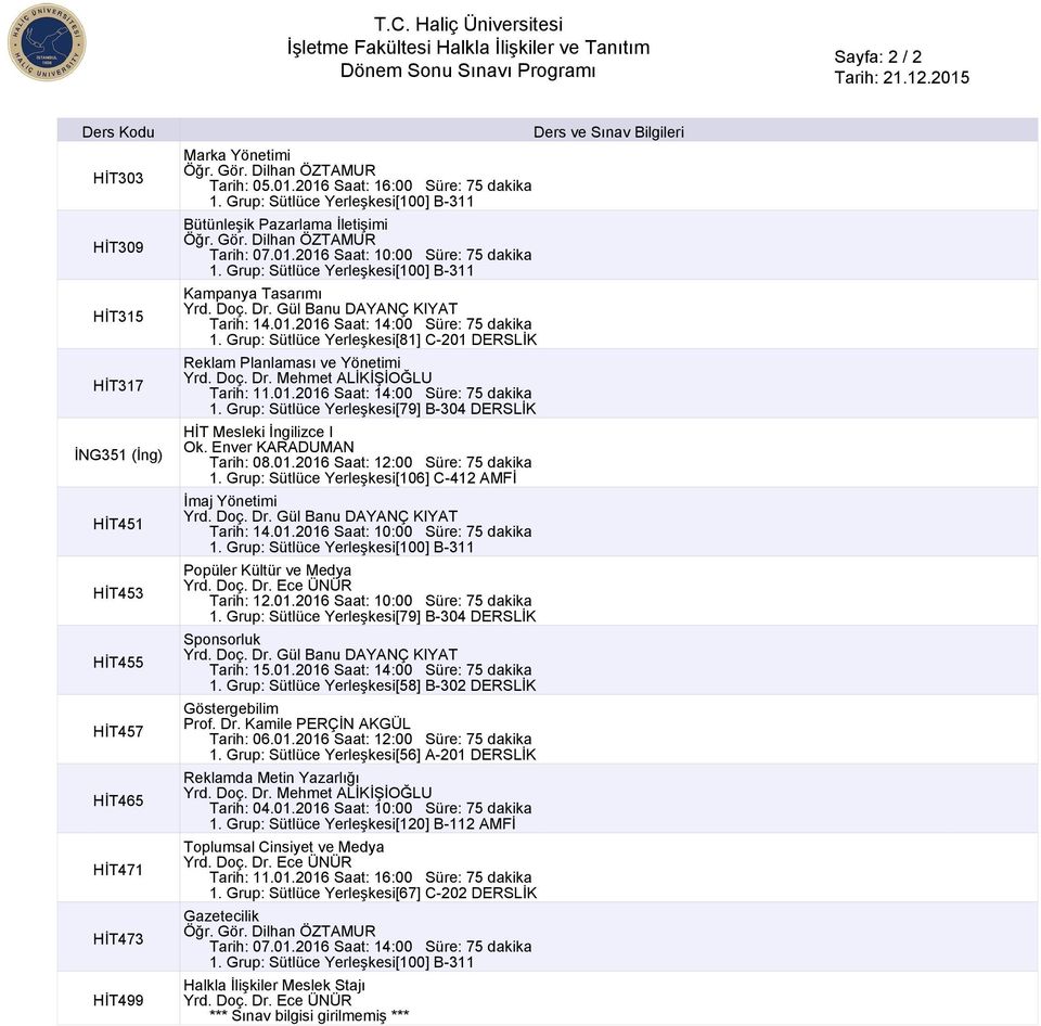 Gül Banu DAYANÇ KIYAT Tarih: 14.01.2016 Saat: 14:00 Süre: 75 dakika 1. Grup: Sütlüce Yerleşkesi[81] C-201 DERSLİK Reklam Planlaması ve Yönetimi Yrd. Doç. Dr. Mehmet ALİKİŞİOĞLU Tarih: 11.01.2016 Saat: 14:00 Süre: 75 dakika HİT Mesleki İngilizce I Ok.