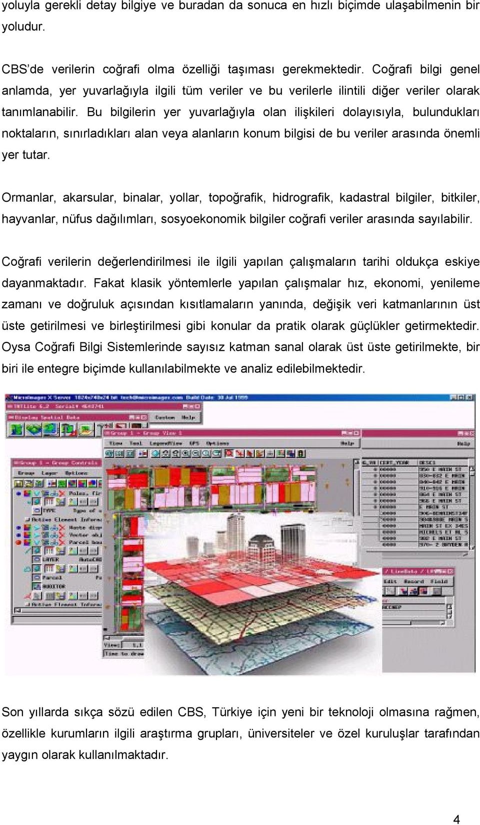 Bu bilgilerin yer yuvarlağıyla olan ilişkileri dolayısıyla, bulundukları noktaların, sınırladıkları alan veya alanların konum bilgisi de bu veriler arasında önemli yer tutar.