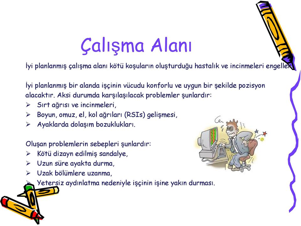 Aksi durumda karşılaşılacak problemler şunlardır: Sırt ağrısı ve incinmeleri, Boyun, omuz, el, kol ağrıları (RSIs) gelişmesi,