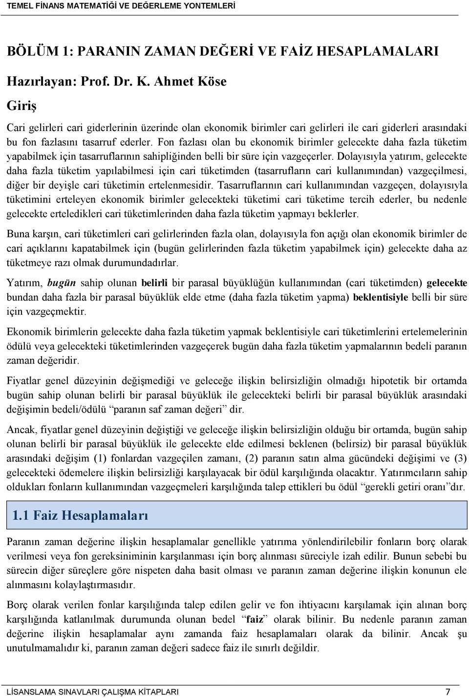 Fon fazlası olan bu ekonomik birimler gelecekte daha fazla tüketim yapabilmek için tasarruflarının sahipliğinden belli bir süre için vazgeçerler.