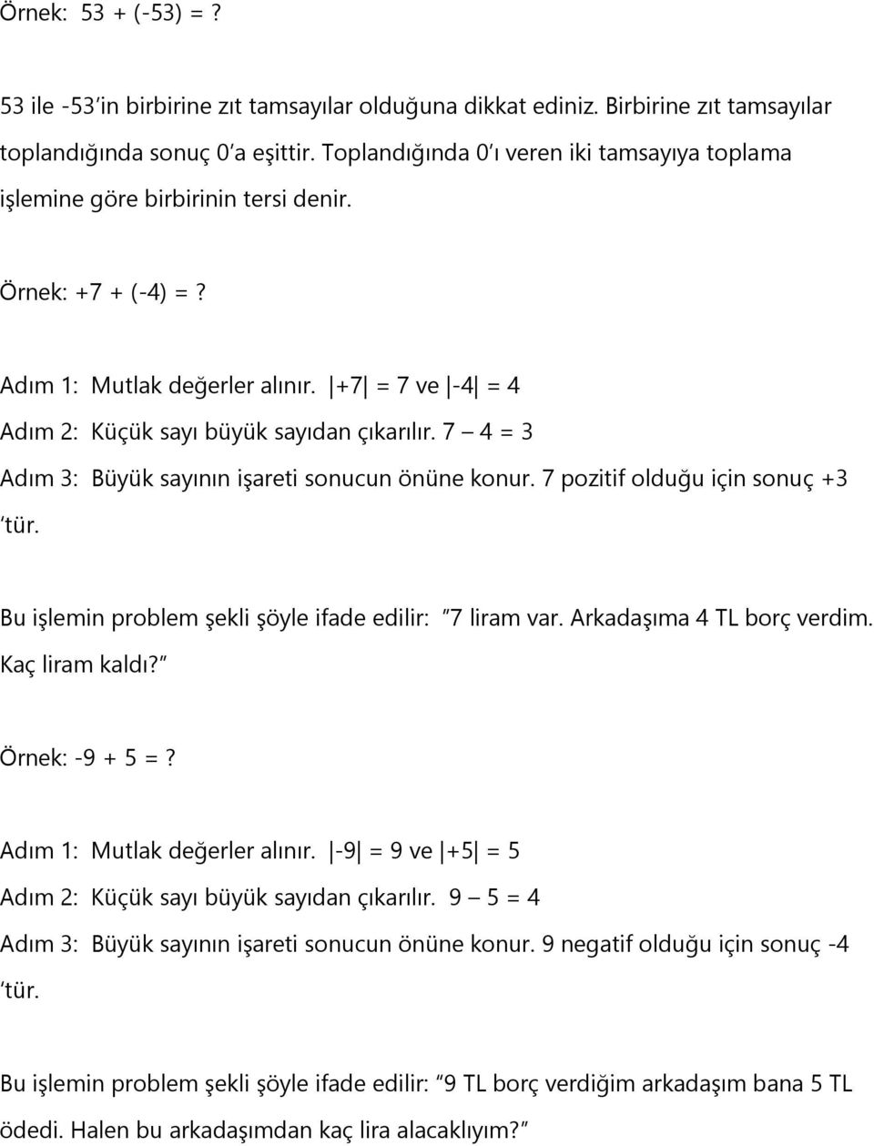 7 4 = 3 Adım 3: Büyük sayının işareti sonucun önüne konur. 7 pozitif olduğu için sonuç +3 tür. Bu işlemin problem şekli şöyle ifade edilir: 7 liram var. Arkadaşıma 4 TL borç verdim. Kaç liram kaldı?