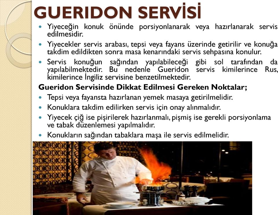 Servis konuğun sağından yapılabileceği gibi sol tarafından da yapılabilmektedir. Bu nedenle Gueridon servis kimilerince Rus, kimilerince İngiliz servisine benzetilmektedir.