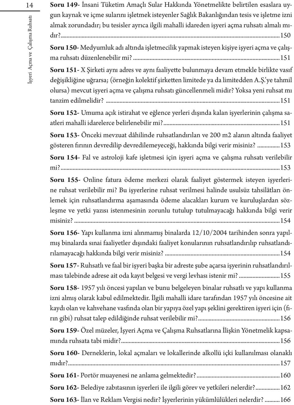 ...151 Soru 151- X Şirketi aynı adres ve aynı faaliyette bulunmaya devam etmekle birlikte vasıf değişikliğine uğrarsa; (örneğin kolektif şirketten limitede ya da limitedden A.Ş. ye tahmil olursa) mevcut işyeri açma ve çalışma ruhsatı güncellenmeli midir?