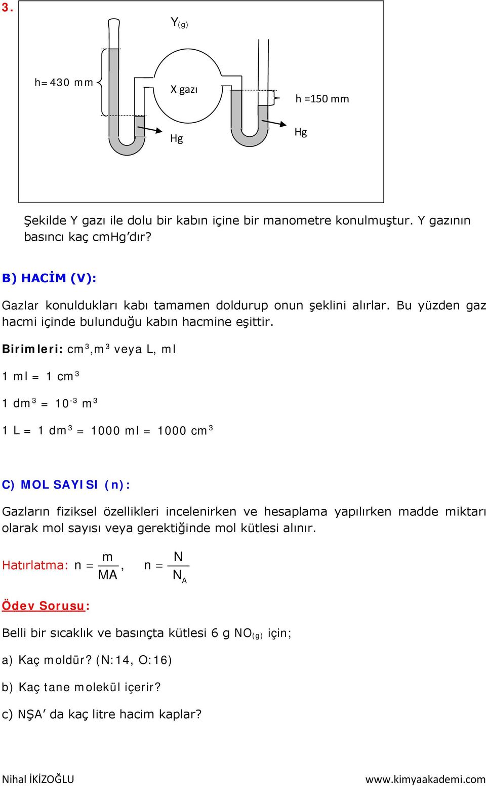 Birimleri: cm 3,m 3 veya L, ml 1 ml = 1 cm 3 1 dm 3 = 10-3 m 3 1 L = 1 dm 3 = 1000 ml = 1000 cm 3 C) MOL SAYISI (n): Gazların fiziksel özellikleri incelenirken ve hesaplama